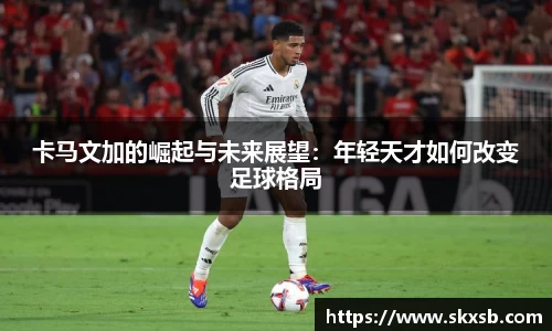卡马文加的崛起与未来展望：年轻天才如何改变足球格局