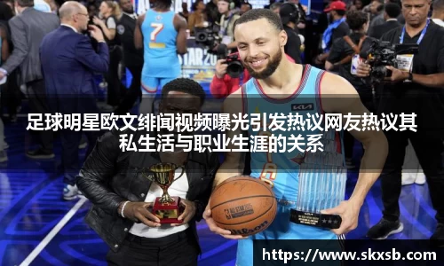足球明星欧文绯闻视频曝光引发热议网友热议其私生活与职业生涯的关系