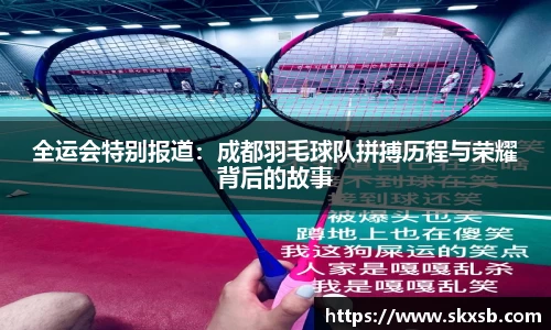 全运会特别报道：成都羽毛球队拼搏历程与荣耀背后的故事
