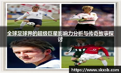 全球足球界的超级巨星影响力分析与传奇故事探讨