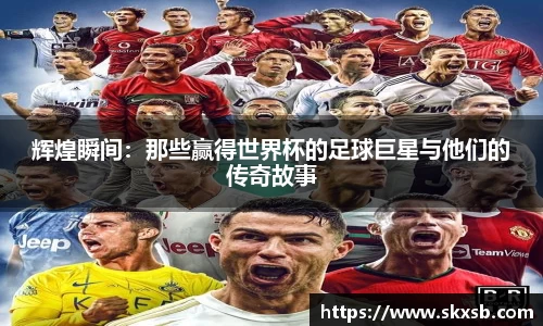 辉煌瞬间：那些赢得世界杯的足球巨星与他们的传奇故事